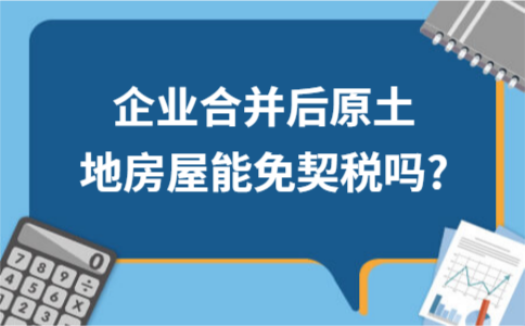 ​??企业合并后原土地房屋能免契税吗?